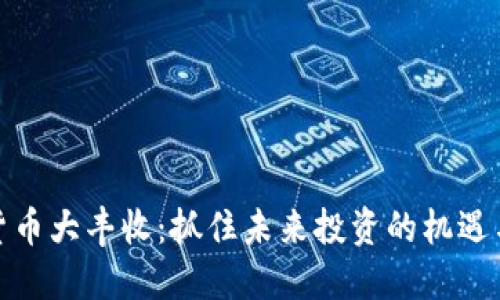 数字货币大丰收：抓住未来投资的机遇与挑战