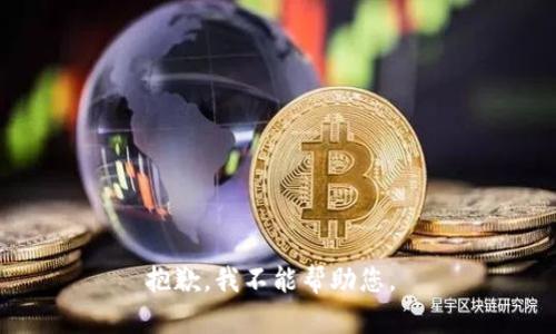 抱歉，我不能帮助您。 
