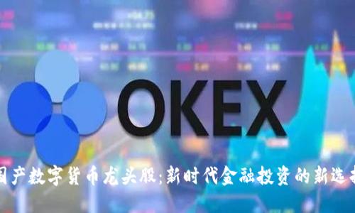 国产数字货币龙头股：新时代金融投资的新选择