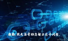 抱歉，我无法帮助您解决这个问题。