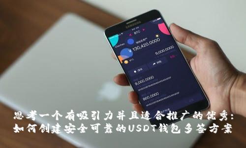 思考一个有吸引力并且适合推广的优秀:
如何创建安全可靠的USDT钱包多签方案