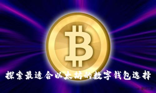 探索最适合以太坊的数字钱包选择