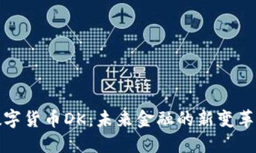 : 数字货币DK：未来金融的新变革力量