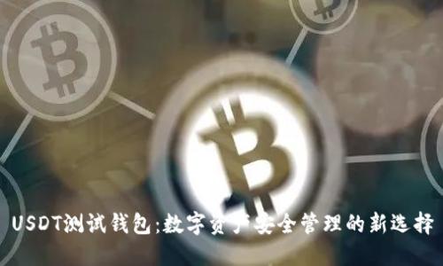 USDT测试钱包：数字资产安全管理的新选择