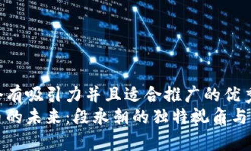 思考一个有吸引力并且适合推广的优秀
数字货币的未来：段永朝的独特视角与前景分析