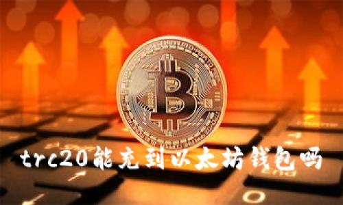 trc20能充到以太坊钱包吗