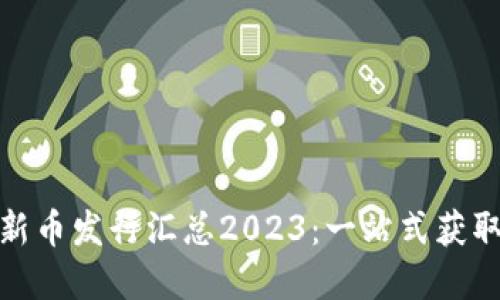 数字货币新币发行汇总2023：一站式获取最新动态