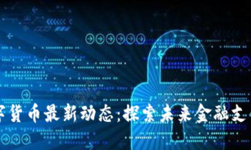 长春数字货币最新动态：探索未来金融支付新模式
