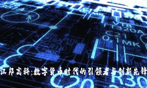 汉邦高科：数字货币时代的引领者与创新先锋