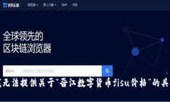抱歉，我无法提供关于“晋江数字货币fisu价格”