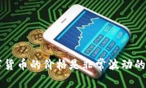 关于数字货币的价格和市场动态，您可以通过多种方式进行实时查询，例如通过加密货币交易所、市场跟踪网站或者金融新闻网站等。数字货币的价格是非常波动的，因此具体价格随着市场供求不断变化。如果您想了解最新的数字货币价格，建议查看相关的市场数据源或移动应用程序以获取即时信息。