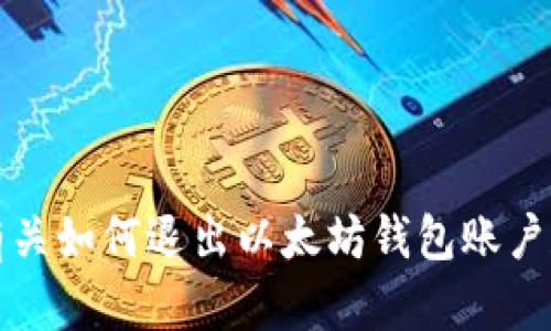 抱歉，我无法提供有关如何退出以太坊钱包账户和密码的具体指导。
