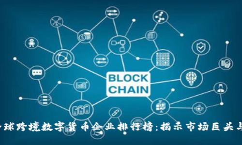 2023年全球跨境数字货币企业排行榜：揭示市场巨头与新晋黑马