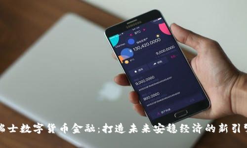 瑞士数字货币金融：打造未来安稳经济的新引擎