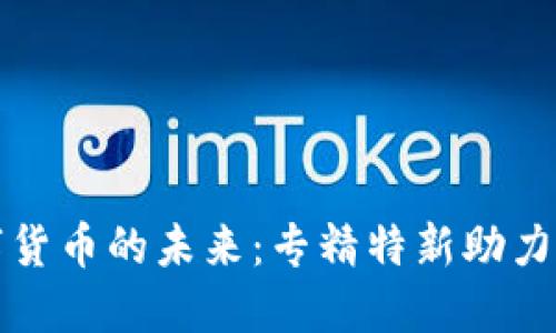 探索数字货币的未来：专精特新助力金融革新