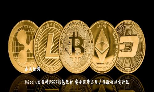 和关键词

86coin交易所USDT钱包维护：安全保障与用户体验的双重升级