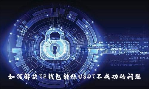 如何解决TP钱包转账USDT不成功的问题