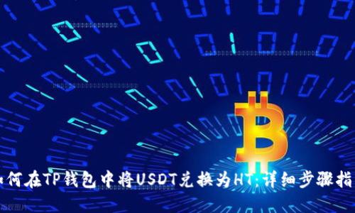 如何在TP钱包中将USDT兑换为HT：详细步骤指南