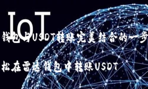 将雷达钱包与USDT转账完美结合的一步步指南

如何轻松在雷达钱包中转账USDT