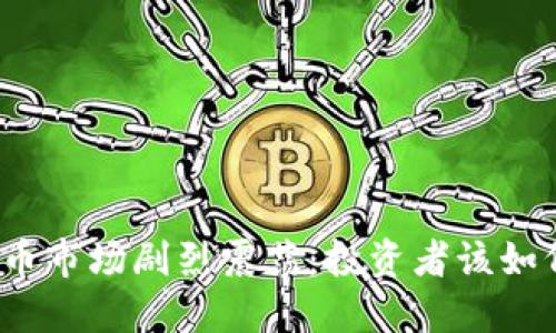 数字货币市场剧烈震荡：投资者该如何应对？