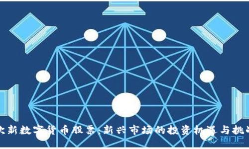 次新数字货币股票：新兴市场的投资机遇与挑战