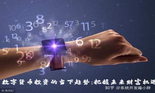  数字货币投资的当下趋势：把握未来财富机遇