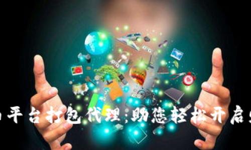 数字货币平台打包代理：助您轻松开启财富之路
