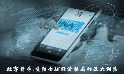   
数字货币：重塑全球经济格局的最大利益