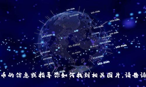 抱歉，我无法提供图片，但我可以帮助你获取有关数字货币的信息或指导你如何找到相关图片。请告诉我你具体需要什么类型的信息或图片，我会尽力帮助你！
