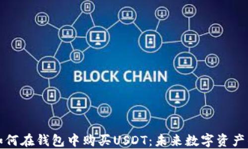 
深入了解如何在钱包中购买USDT：未来数字资产的关键一步