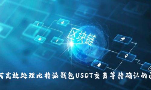 如何高效处理比特派钱包USDT交易等待确认的问题
