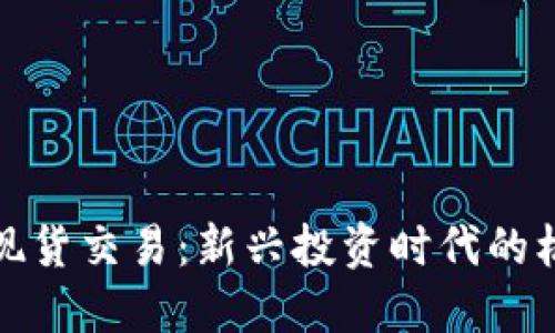 数字货币现货交易：新兴投资时代的机遇与挑战