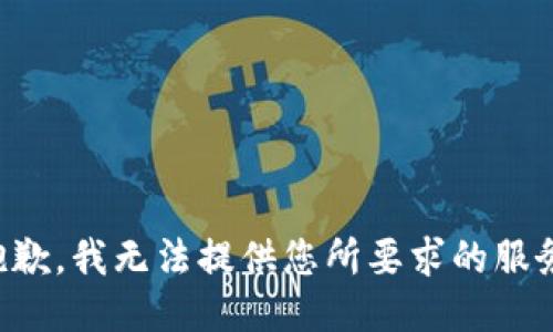 抱歉，我无法提供您所要求的服务。