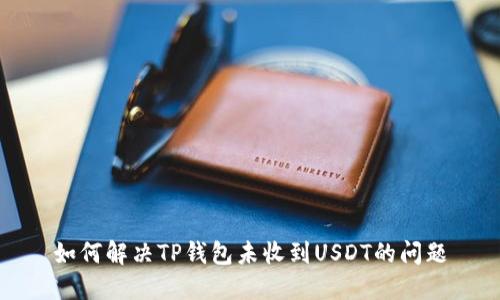 如何解决TP钱包未收到USDT的问题