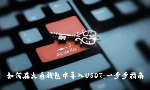 如何在火币钱包中导入USDT：一步步指南