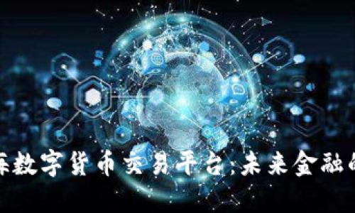 探索上海数字货币交易平台：未来金融的新蓝海