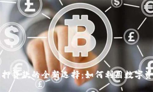 重庆数字货币抵押贷款的全新选择：如何利用数字资产实现财富增值