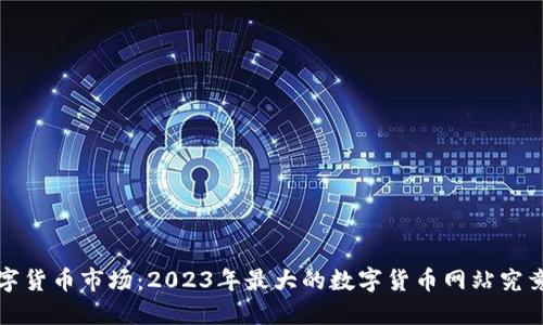  探索数字货币市场：2023年最大的数字货币网站究竟是什么？