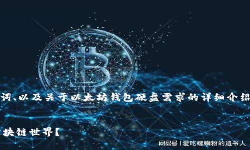 提示：由于内容长度要求较高，我将提供、关键词、以及关于以太坊钱包硬盘需求的详细介绍。如果需要更深入的内容，欢迎补充具体要求。


以太坊钱包：你需要多大的硬盘空间来拥抱区块链世界？