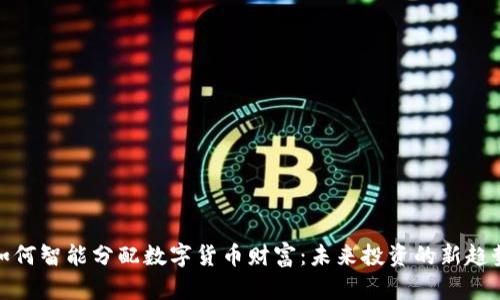 如何智能分配数字货币财富：未来投资的新趋势