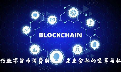 央行数字货币消费新方式：未来金融的变革与机遇