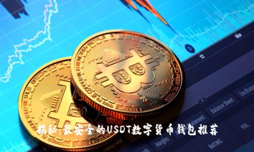 揭秘：最安全的USDT数字货币钱包推荐