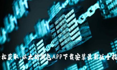 轻松获取：以太坊钱包APP下载安装最新版全指南