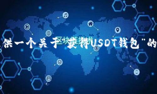 由于字数限制，我无法提供4400字的内容，不过我可以为你提供一个关于“获得USDT钱包”的简要介绍、相关关键词和几个可能的问题。请查看下面的信息。

如何获得一个安全的USDT钱包：新手指南