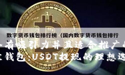 思考一个有吸引力并且适合推广的优秀  
选择最佳钱包：USDT提现的理想选择
