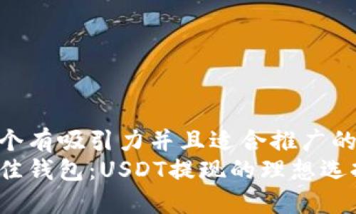 思考一个有吸引力并且适合推广的优秀  
选择最佳钱包：USDT提现的理想选择