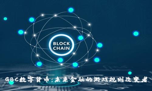 GBC数字货币：未来金融的游戏规则改变者