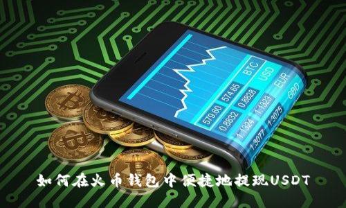 如何在火币钱包中便捷地提现USDT