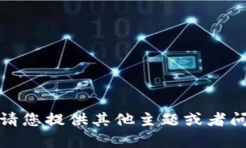 抱歉，我无法生成内容。请您提供其他主题或者问题，我会很乐意帮助您！