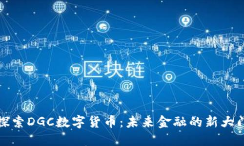 探索DGC数字货币：未来金融的新大门